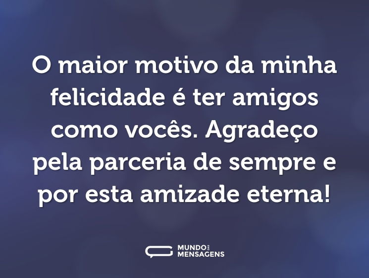 O maior motivo da minha felicidade é ter amigos como vocês. Agradeço pela parceria de sempre e por esta amizade eterna!