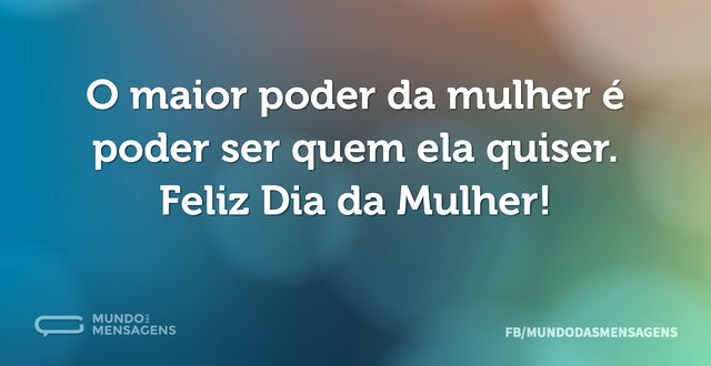 O maior poder da mulher é poder ser quem...