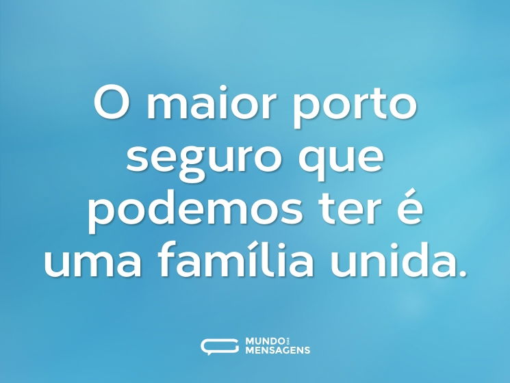 O maior porto seguro que podemos ter é uma família unida.