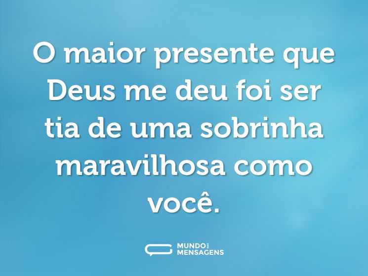 O maior presente que Deus me deu foi ser tia de uma sobrinha maravilhosa como você.