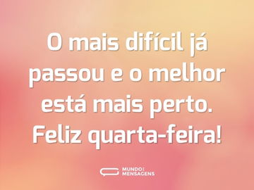 O mais difícil já passou e o melhor está mais perto. Feliz quarta-feira!