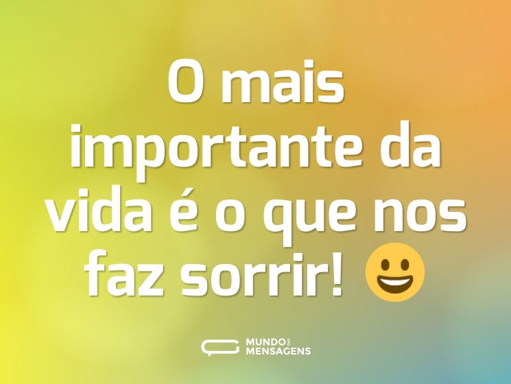 O mais importante da vida é o que nos faz sorrir! 😀