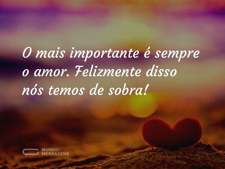 O mais importante é sempre o amor. Felizmente disso nós temos de sobra!
