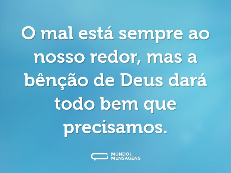 O mal está sempre ao nosso redor, mas a bênção de Deus dará todo bem que precisamos.