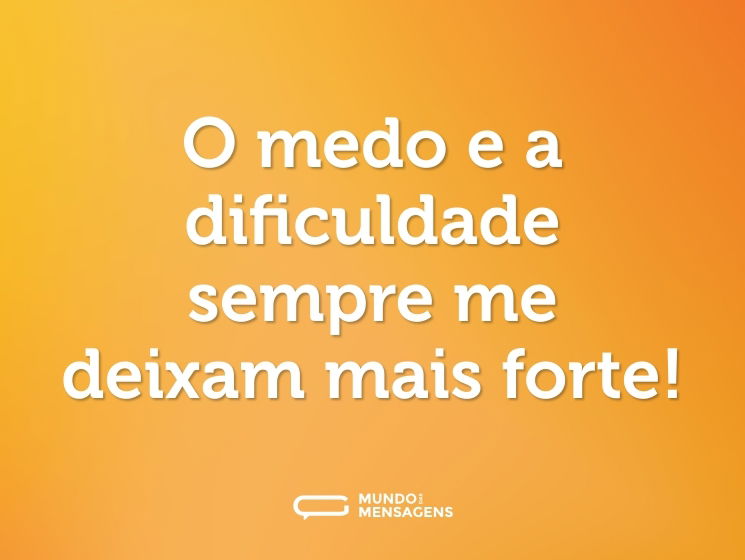 O medo e a dificuldade sempre me deixam mais forte!