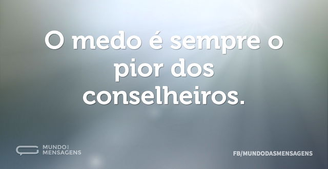 O medo é sempre o pior dos conselheiros...