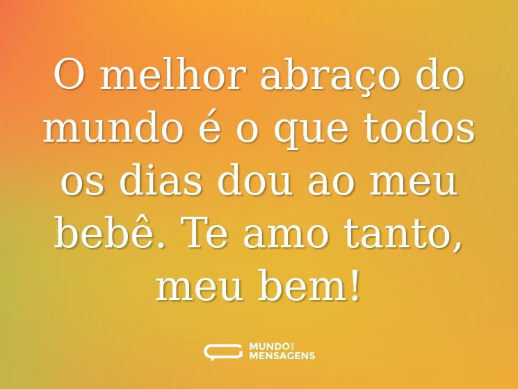 O melhor abraço do mundo é o que todos os dias dou ao meu bebê. Te amo tanto, meu bem!