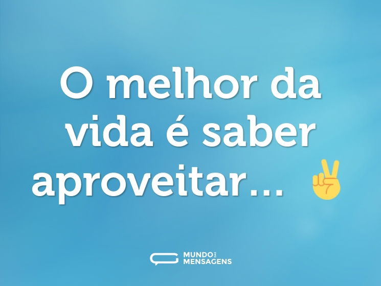 O melhor da vida é saber aproveitar… ✌