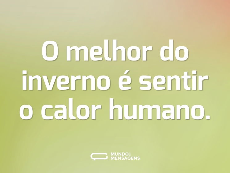 O melhor do inverno é sentir o calor humano.