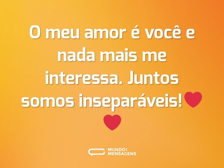 O meu amor é você e nada mais me interessa. Juntos somos inseparáveis!❤️❤️