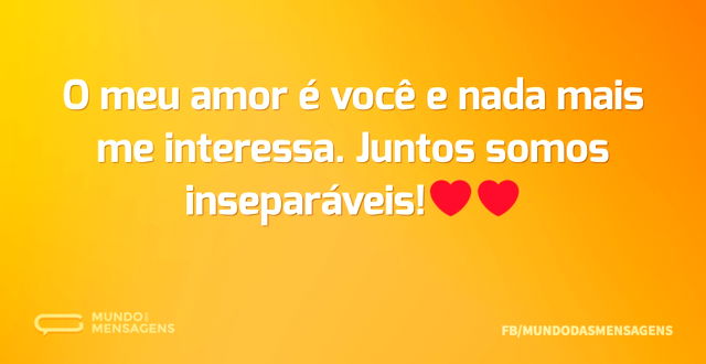 O meu amor é você e nada mais me interes...