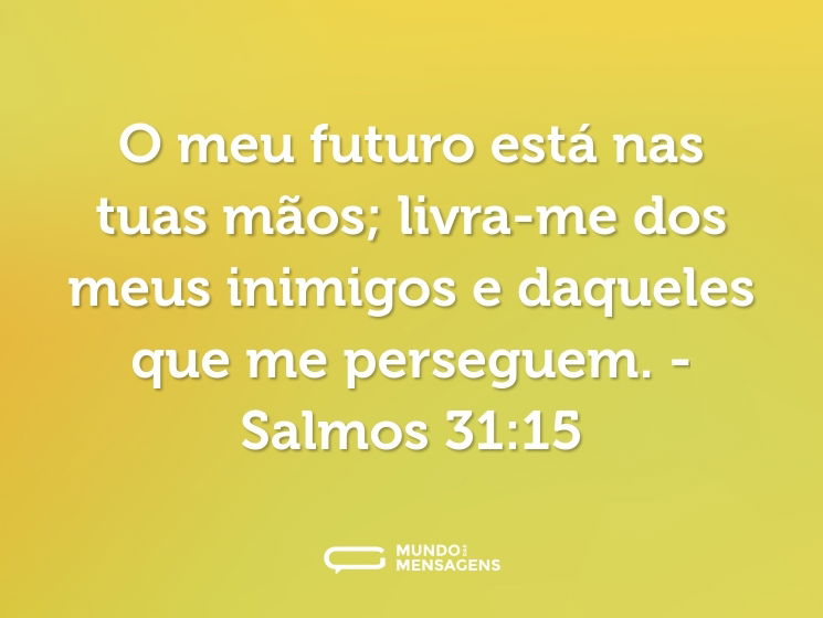 O meu futuro está nas tuas mãos; livra-me dos meus inimigos e daqueles que me perseguem.

- Salmos 31:15
