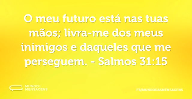 O meu futuro está nas tuas mãos; livra-m...