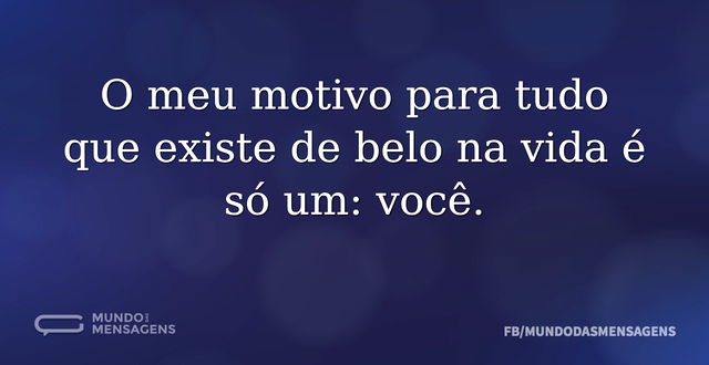 O meu motivo para tudo que existe de bel...