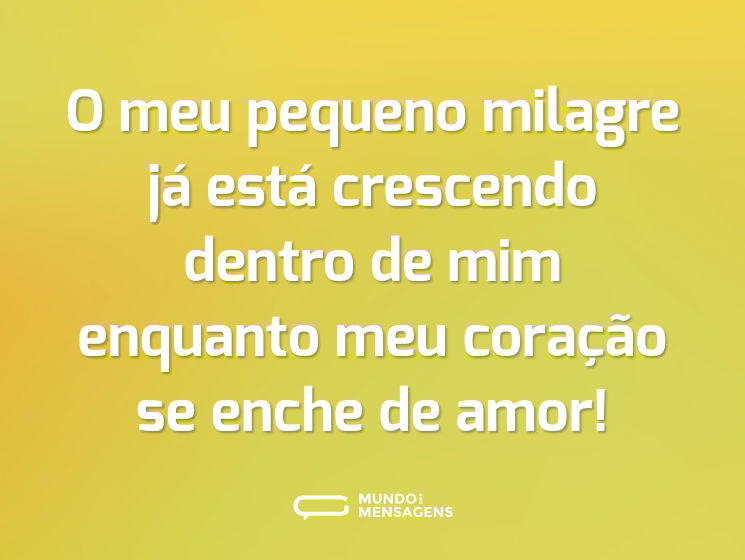O meu pequeno milagre já está crescendo dentro de mim enquanto meu coração se enche de amor!