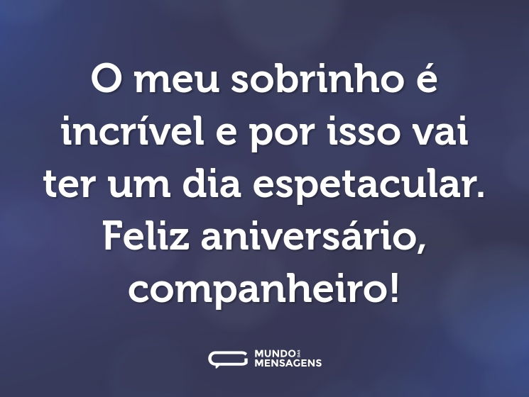 O meu sobrinho é incrível e por isso vai ter um dia espetacular. Feliz aniversário, companheiro!