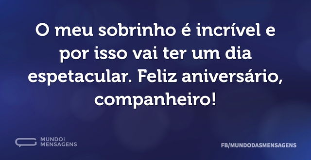 O meu sobrinho é incrível e por isso vai...