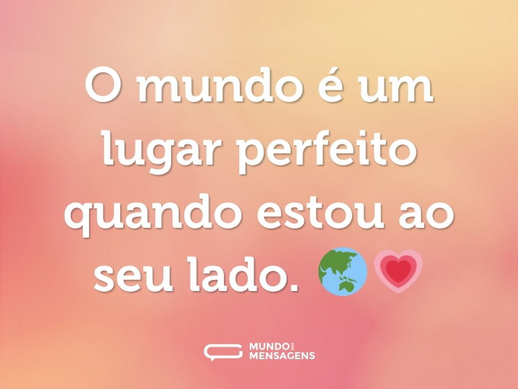O mundo é um lugar perfeito quando estou ao seu lado. 🌏💗
