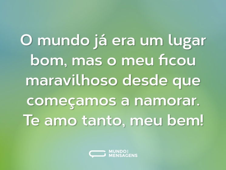 O mundo já era um lugar bom, mas o meu ficou maravilhoso desde que começamos a namorar. Te amo tanto, meu bem!