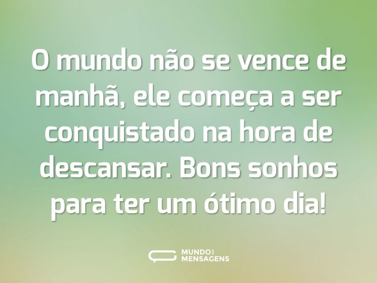 O mundo não se vence de manhã, ele começa a ser conquistado na hora de descansar. Bons sonhos para ter um ótimo dia!