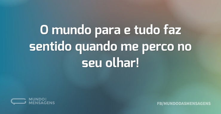 O mundo para e tudo faz sentido quando m - Mundo das Mensagens