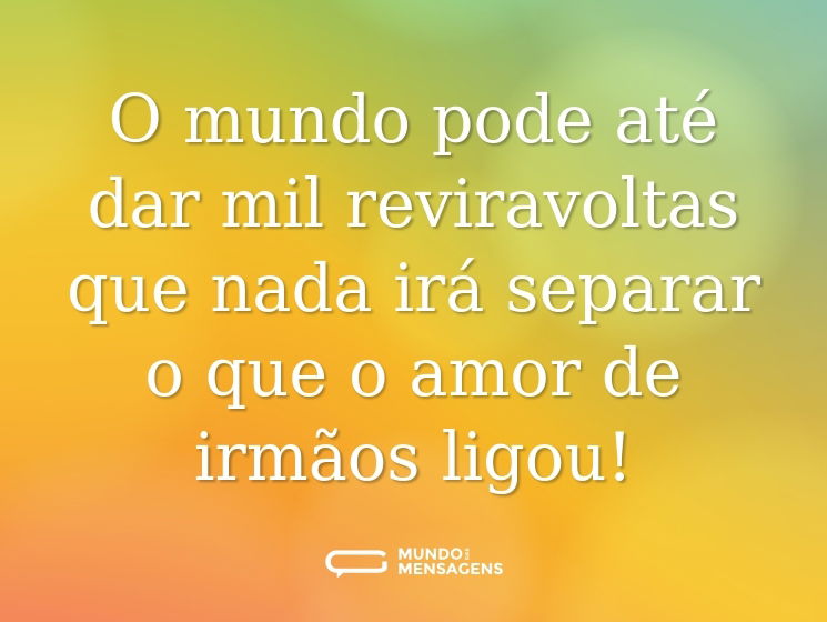 O mundo pode até dar mil reviravoltas que nada irá separar o que o amor de irmãos ligou!