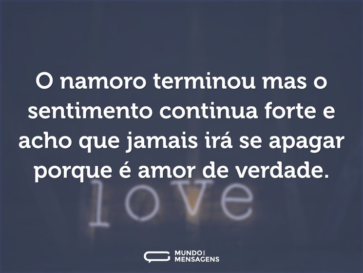 O namoro terminou mas o sentimento conti - Mundo das Mensagens