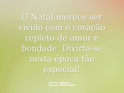 O Natal merece ser vivido com o coração repleto de amor e bondade. Divirta-se nesta época tão especial!