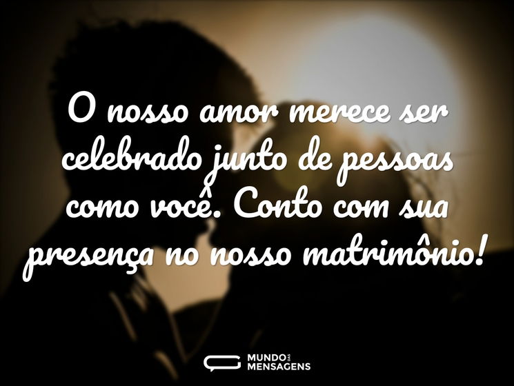 O nosso amor merece ser celebrado junto de pessoas como você. Contamos com sua presença no nosso matrimônio!