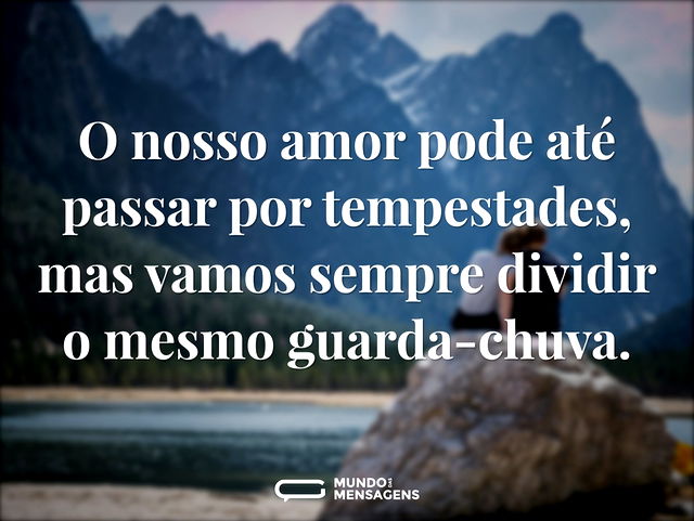 O nosso amor pode até passar por tempest...