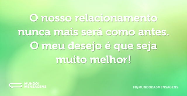 O nosso relacionamento nunca mais será c...