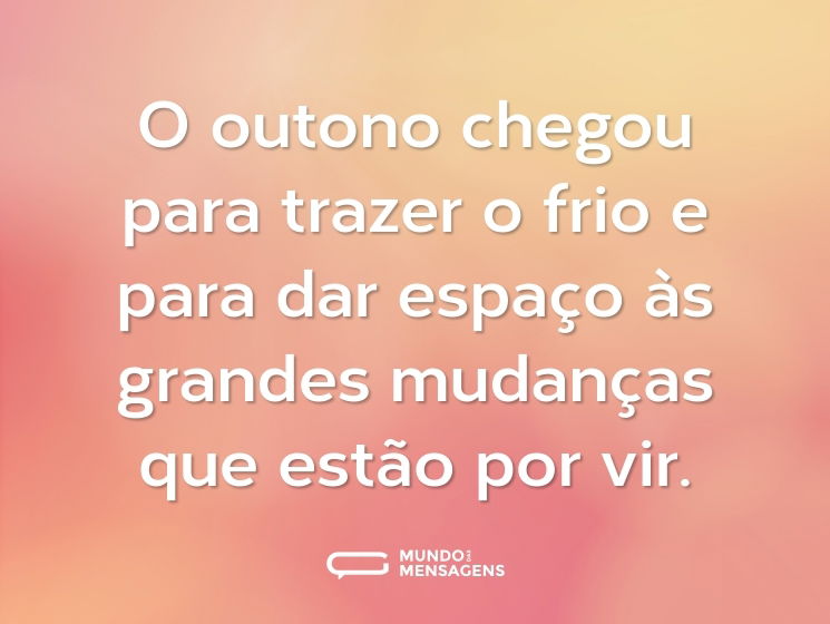O outono chegou para trazer o frio e para dar espaço às grandes mudanças que estão por vir.