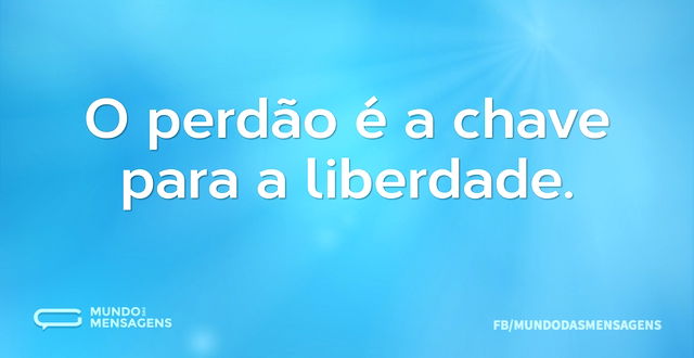 O perdão é a chave para a liberdade...