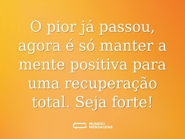 O pior já passou, agora é só manter a mente positiva para uma recuperação total. Seja forte!