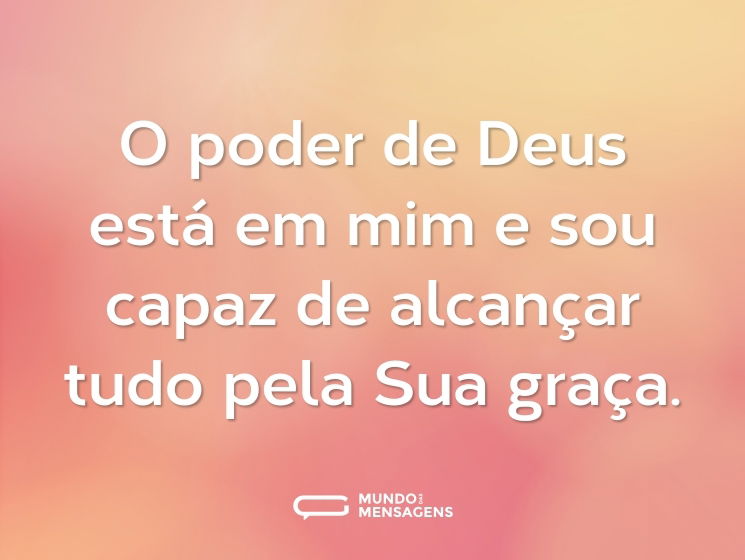 O poder de Deus está em mim e sou capaz de alcançar tudo pela Sua graça.
