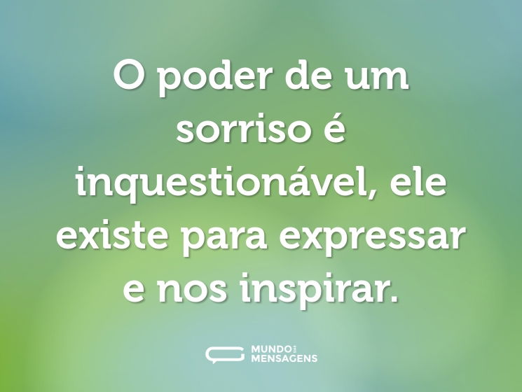 O poder de um sorriso é inquestionável, ele existe para expressar e nos inspirar.