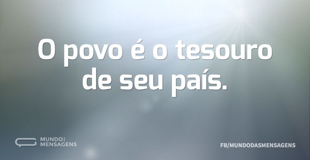 O povo é o tesouro de seu país...