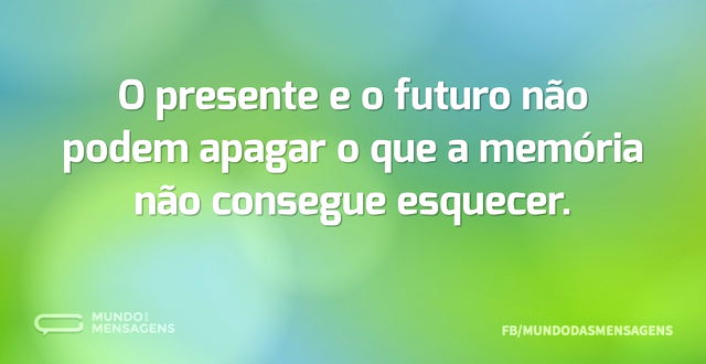 O presente e o futuro não podem apagar o...