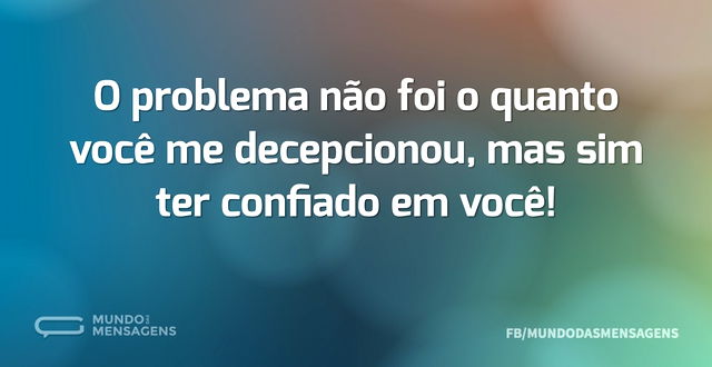 O problema não foi o quanto você me dece...