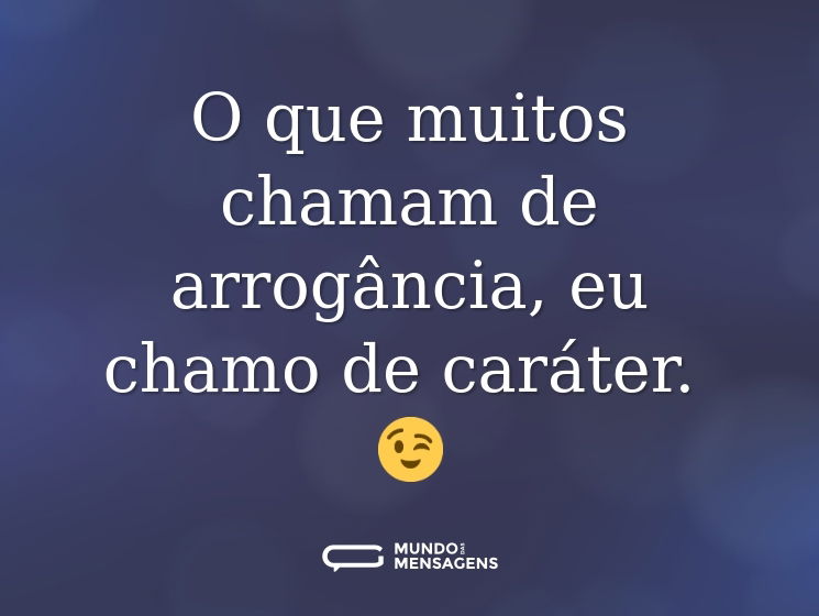 O que muitos chamam de arrogância, eu chamo de caráter. 😉