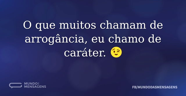 O que muitos chamam de arrogância, eu ch...