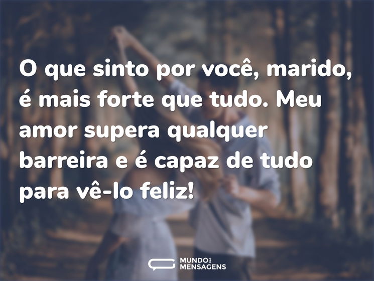 O que sinto por você, marido, é mais forte que tudo. Meu amor supera qualquer barreira e é capaz de tudo para vê-lo feliz!