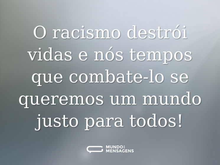 O racismo destrói vidas e nós tempos que combate-lo se queremos um mundo justo para todos!