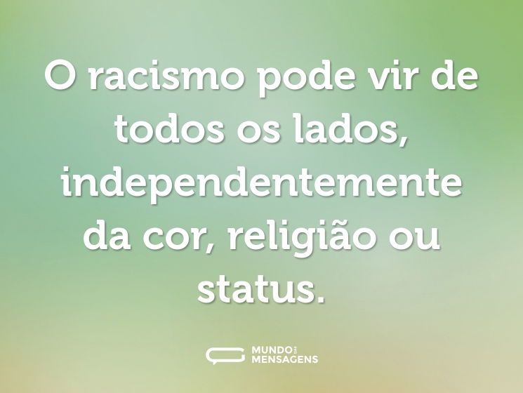 O racismo pode vir de todos os lados, independentemente da cor, religião ou status.