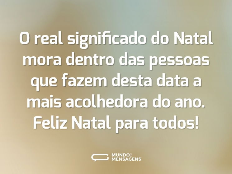 O real significado do Natal mora dentro das pessoas que fazem desta data a mais acolhedora do ano. Feliz Natal para todos!