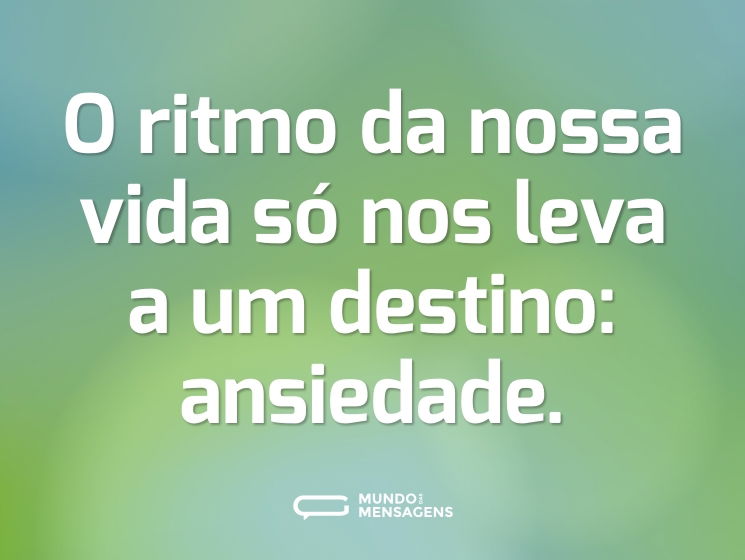 O ritmo da nossa vida só nos leva a um destino: ansiedade.
