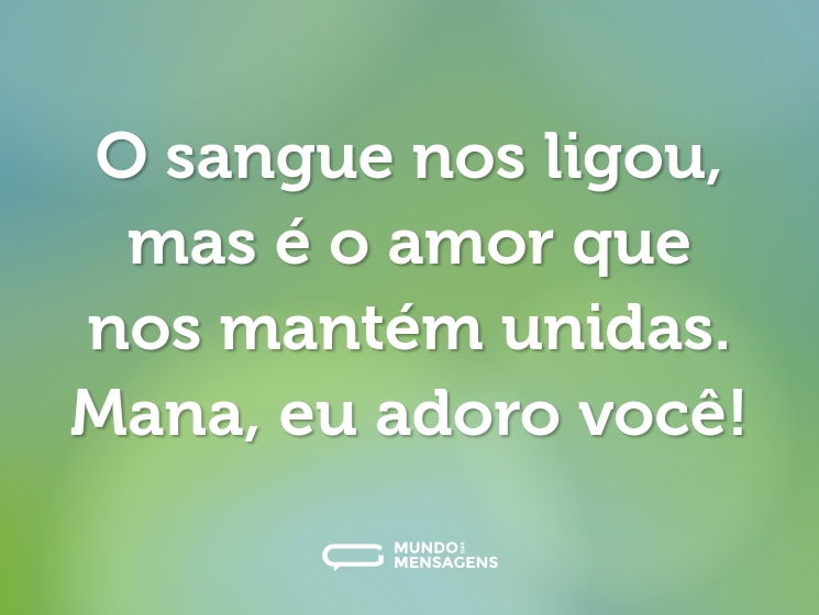 O sangue nos ligou, mas é o amor que nos mantém unidas. Mana, eu adoro você!