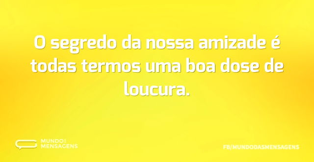 O segredo da nossa amizade é todas termo...