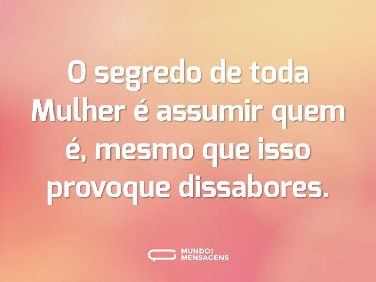 O segredo de toda Mulher é assumir quem é, mesmo que isso provoque dissabores.