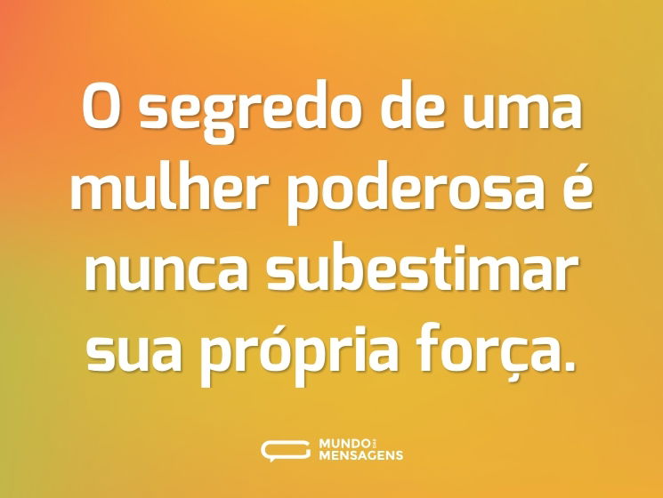 O segredo de uma mulher poderosa é nunca subestimar sua própria força.